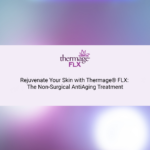 Rejuvenate Your Skin with Thermage® FLX: The Non-Surgical AntiAging Treatment
