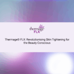 Thermage® FLX: Revolutionising Skin Tightening for the Beauty Conscious