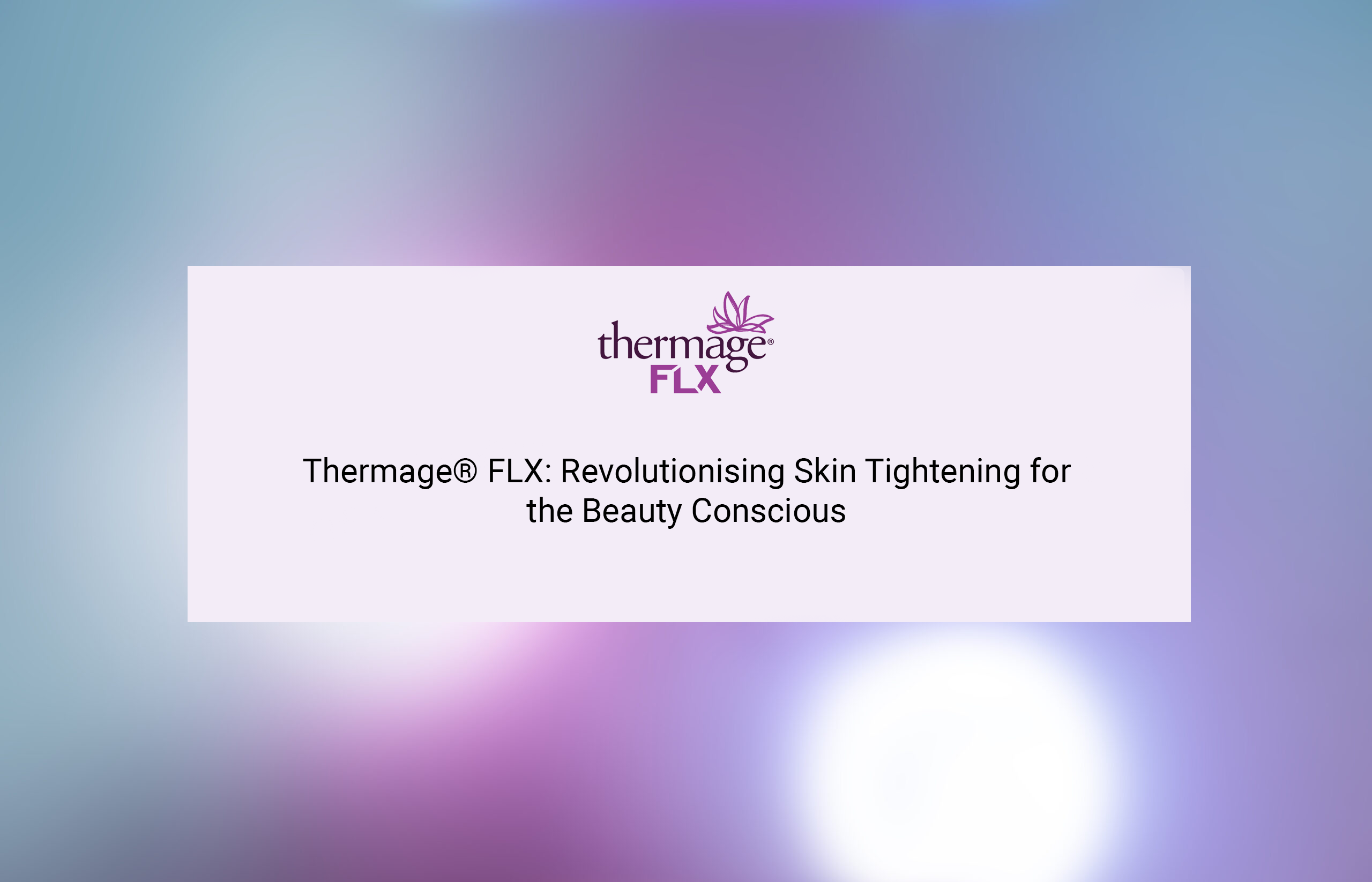 Thermage® FLX: Revolutionising Skin Tightening for the Beauty Conscious