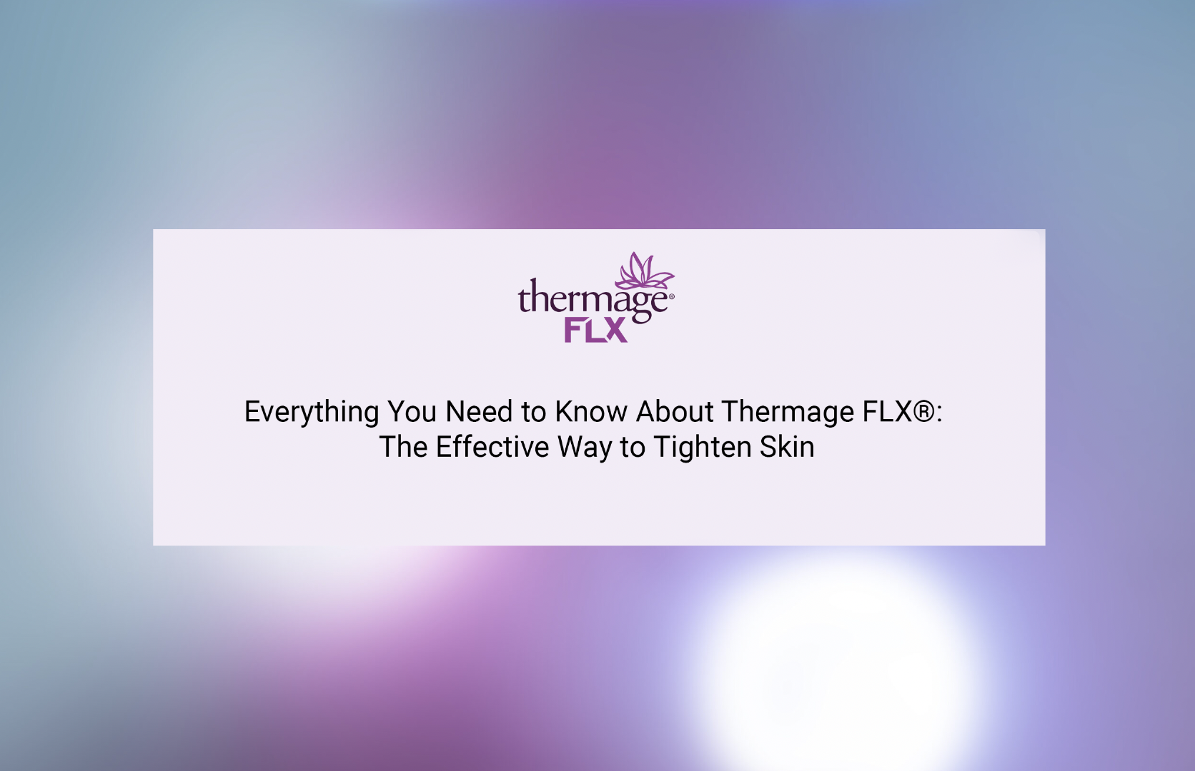Everything You Need to Know About Thermage FLX®: The Effective Way to Tighten Skin
