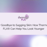 Say Goodbye to Sagging Skin: How Thermage FLX® Can Help You Look Younger