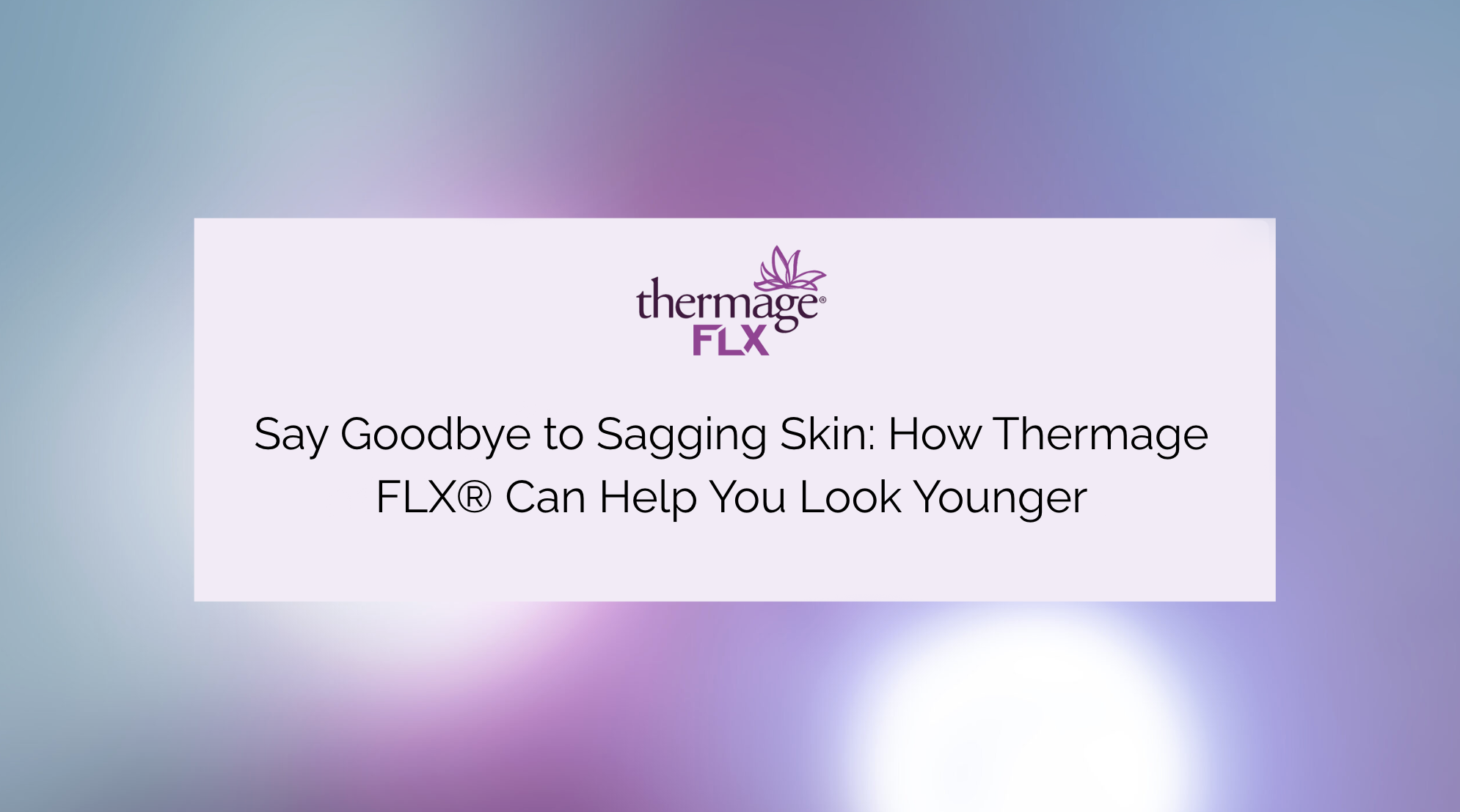 Say Goodbye to Sagging Skin: How Thermage FLX® Can Help You Look Younger